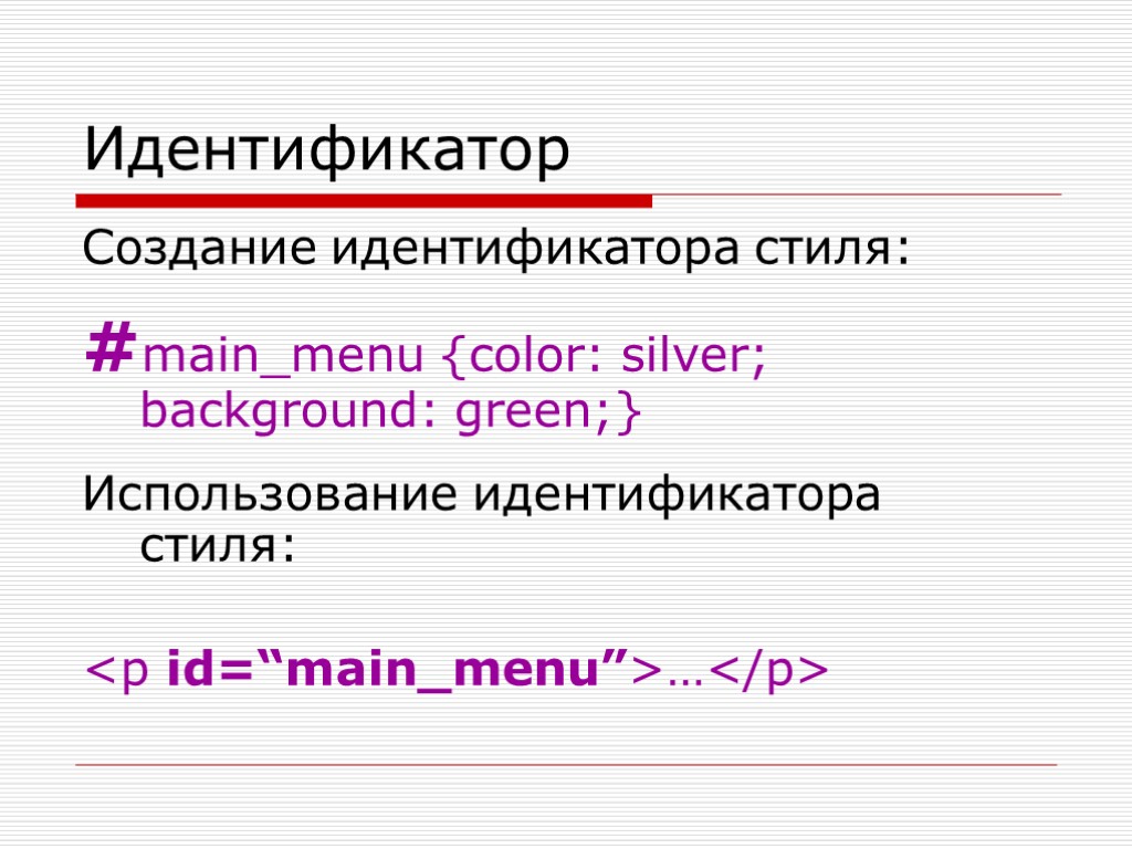 Идентификатор Создание идентификатора стиля: #main_menu {color: silver; background: green;} Использование идентификатора стиля: <p id=“main_menu”>…</p>